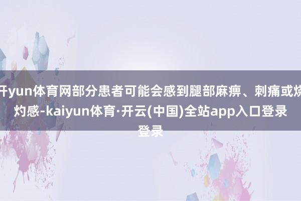 开yun体育网部分患者可能会感到腿部麻痹、刺痛或烧灼感-kaiyun体育·开云(中国)全站app入口登录