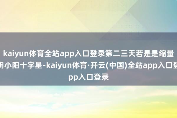 kaiyun体育全站app入口登录第二三天若是是缩量小阴小阳十字星-kaiyun体育·开云(中国)全站app入口登录