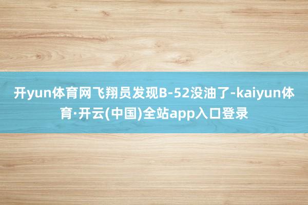 开yun体育网飞翔员发现B-52没油了-kaiyun体育·开云(中国)全站app入口登录