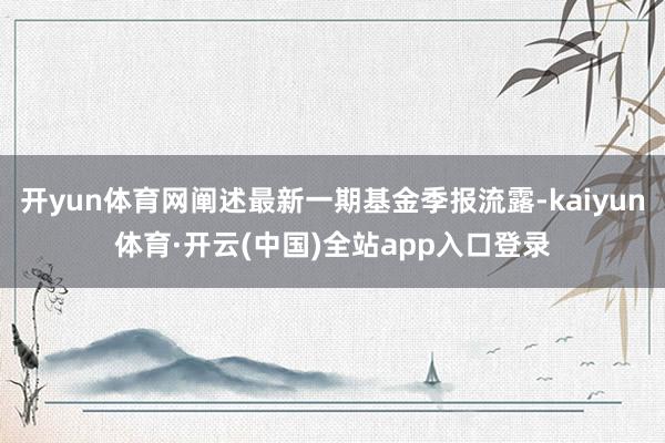 开yun体育网阐述最新一期基金季报流露-kaiyun体育·开云(中国)全站app入口登录