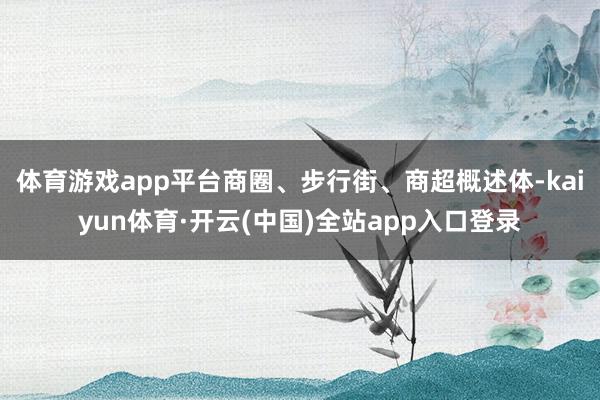 体育游戏app平台商圈、步行街、商超概述体-kaiyun体育·开云(中国)全站app入口登录