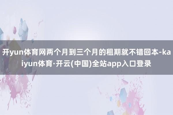开yun体育网两个月到三个月的租期就不错回本-kaiyun体育·开云(中国)全站app入口登录
