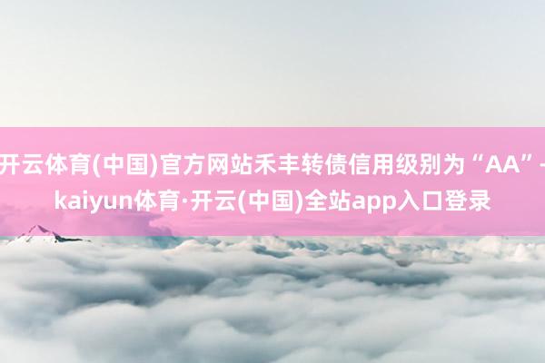 开云体育(中国)官方网站禾丰转债信用级别为“AA”-kaiyun体育·开云(中国)全站app入口登录