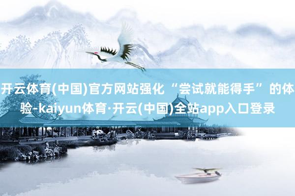 开云体育(中国)官方网站强化 “尝试就能得手” 的体验-kaiyun体育·开云(中国)全站app入口登录