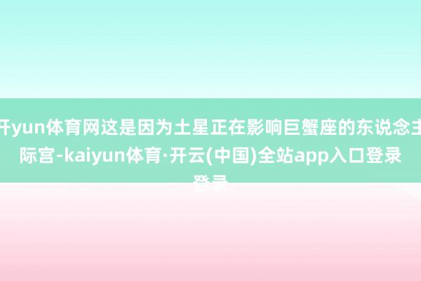 开yun体育网这是因为土星正在影响巨蟹座的东说念主际宫-kaiyun体育·开云(中国)全站app入口登录