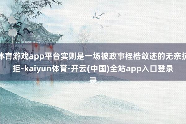 体育游戏app平台实则是一场被政事桎梏敛迹的无奈抗拒-kaiyun体育·开云(中国)全站app入口登录