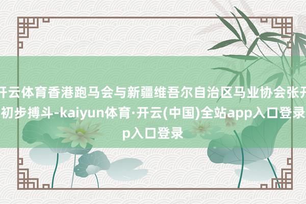 开云体育香港跑马会与新疆维吾尔自治区马业协会张开初步搏斗-kaiyun体育·开云(中国)全站app入口登录