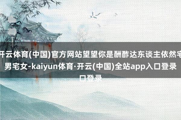 开云体育(中国)官方网站望望你是酬酢达东谈主依然宅男宅女-kaiyun体育·开云(中国)全站app入口登录