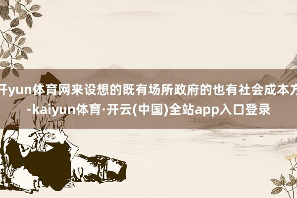 开yun体育网来设想的既有场所政府的也有社会成本方-kaiyun体育·开云(中国)全站app入口登录